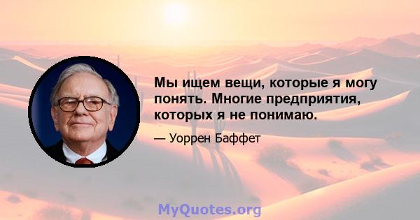 Мы ищем вещи, которые я могу понять. Многие предприятия, которых я не понимаю.