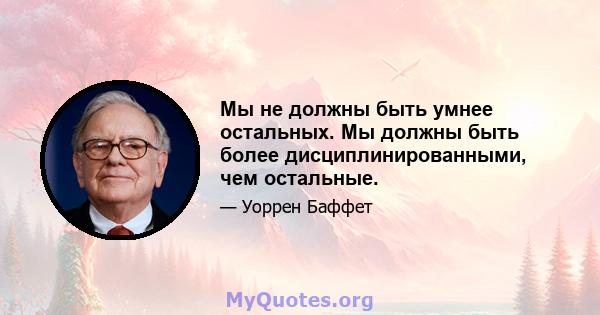 Мы не должны быть умнее остальных. Мы должны быть более дисциплинированными, чем остальные.