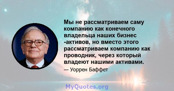 Мы не рассматриваем саму компанию как конечного владельца наших бизнес -активов, но вместо этого рассматриваем компанию как проводник, через который владеют нашими активами.