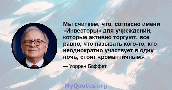 Мы считаем, что, согласно имени «Инвесторы» для учреждений, которые активно торгуют, все равно, что называть кого-то, кто неоднократно участвует в одну ночь, стоит «романтичным».