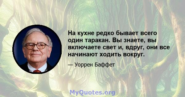 На кухне редко бывает всего один таракан. Вы знаете, вы включаете свет и, вдруг, они все начинают ходить вокруг.