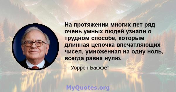 На протяжении многих лет ряд очень умных людей узнали о трудном способе, которым длинная цепочка впечатляющих чисел, умноженная на одну ноль, всегда равна нулю.