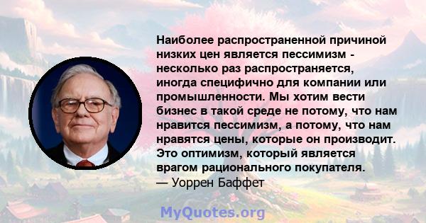 Наиболее распространенной причиной низких цен является пессимизм - несколько раз распространяется, иногда специфично для компании или промышленности. Мы хотим вести бизнес в такой среде не потому, что нам нравится