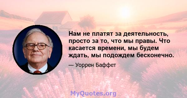 Нам не платят за деятельность, просто за то, что мы правы. Что касается времени, мы будем ждать, мы подождем бесконечно.