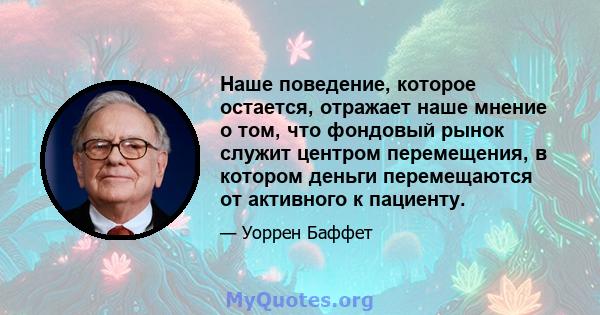 Наше поведение, которое остается, отражает наше мнение о том, что фондовый рынок служит центром перемещения, в котором деньги перемещаются от активного к пациенту.