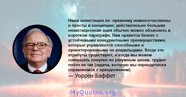 Наши инвестиции по -прежнему немногочисленны и просты в концепции: действительно большая инвестиционная идея обычно можно объяснить в коротком параграфе. Нам нравится бизнес с устойчивыми конкурентными преимуществами,