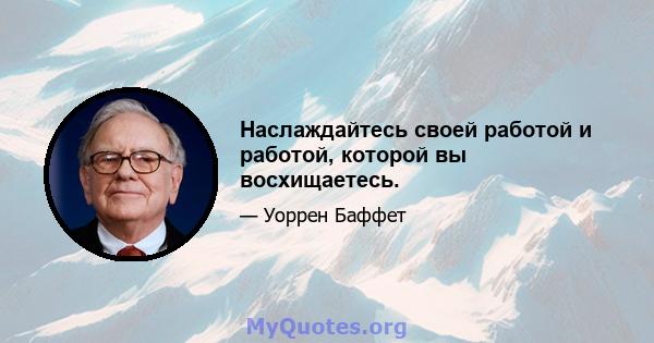 Наслаждайтесь своей работой и работой, которой вы восхищаетесь.