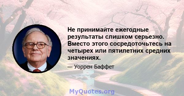 Не принимайте ежегодные результаты слишком серьезно. Вместо этого сосредоточьтесь на четырех или пятилетних средних значениях.