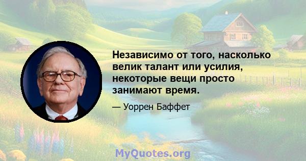 Независимо от того, насколько велик талант или усилия, некоторые вещи просто занимают время.