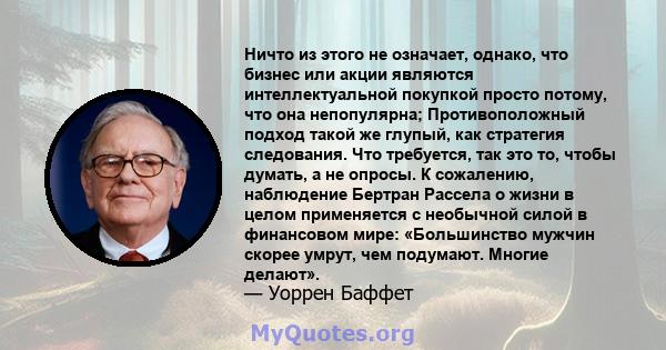 Ничто из этого не означает, однако, что бизнес или акции являются интеллектуальной покупкой просто потому, что она непопулярна; Противоположный подход такой же глупый, как стратегия следования. Что требуется, так это