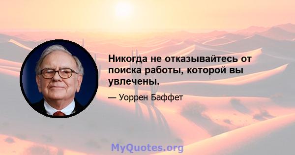 Никогда не отказывайтесь от поиска работы, которой вы увлечены.