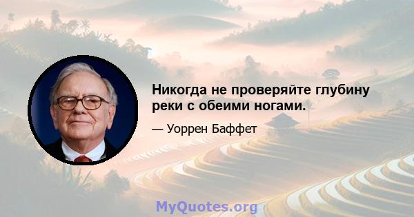 Никогда не проверяйте глубину реки с обеими ногами.