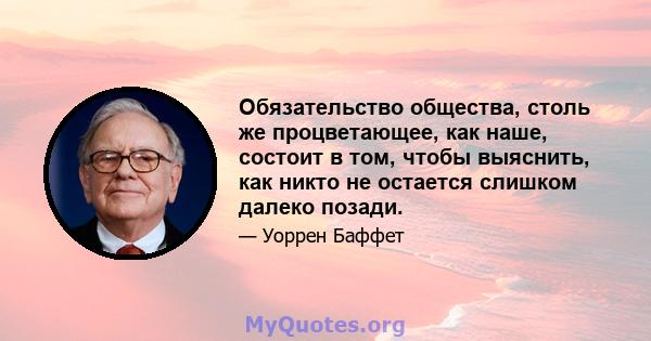 Обязательство общества, столь же процветающее, как наше, состоит в том, чтобы выяснить, как никто не остается слишком далеко позади.