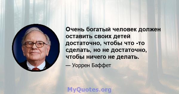 Очень богатый человек должен оставить своих детей достаточно, чтобы что -то сделать, но не достаточно, чтобы ничего не делать.