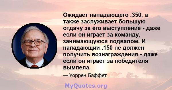 Ожидает нападающего .350, а также заслуживает большую отдачу за его выступление - даже если он играет за команду, занимающуюся подвалом. И нападающий .150 не должен получить вознаграждения - даже если он играет за