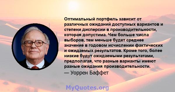 Оптимальный портфель зависит от различных ожиданий доступных вариантов и степени дисперсии в производительности, которая допустима. Чем больше числа выборов, тем меньше будет среднее значение в годовом исчислении