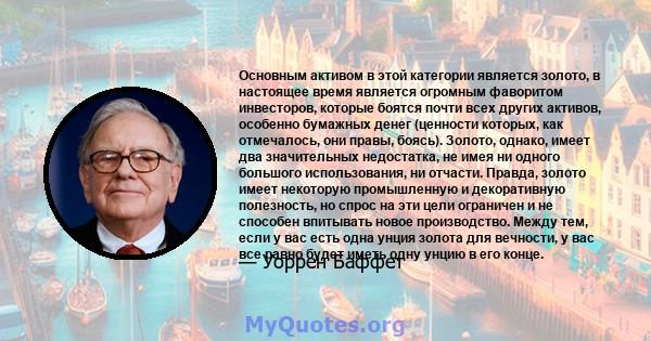 Основным активом в этой категории является золото, в настоящее время является огромным фаворитом инвесторов, которые боятся почти всех других активов, особенно бумажных денег (ценности которых, как отмечалось, они