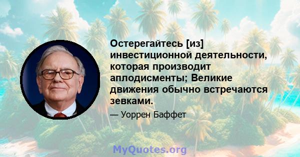 Остерегайтесь [из] инвестиционной деятельности, которая производит аплодисменты; Великие движения обычно встречаются зевками.