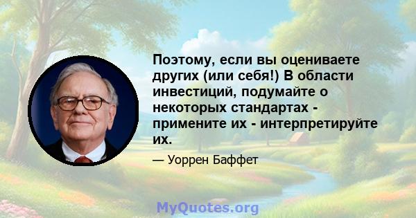 Поэтому, если вы оцениваете других (или себя!) В области инвестиций, подумайте о некоторых стандартах - примените их - интерпретируйте их.