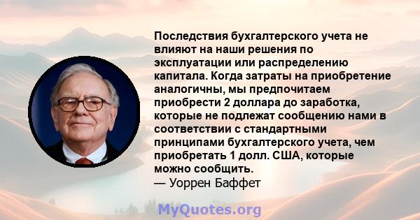 Последствия бухгалтерского учета не влияют на наши решения по эксплуатации или распределению капитала. Когда затраты на приобретение аналогичны, мы предпочитаем приобрести 2 доллара до заработка, которые не подлежат