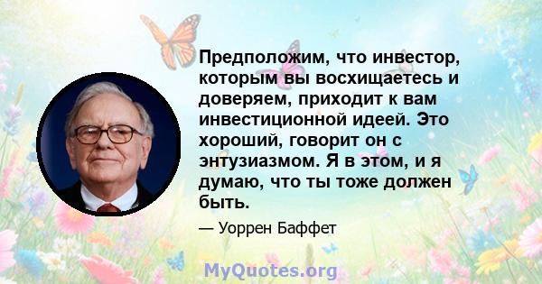 Предположим, что инвестор, которым вы восхищаетесь и доверяем, приходит к вам инвестиционной идеей. Это хороший, говорит он с энтузиазмом. Я в этом, и я думаю, что ты тоже должен быть.