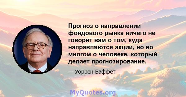 Прогноз о направлении фондового рынка ничего не говорит вам о том, куда направляются акции, но во многом о человеке, который делает прогнозирование.