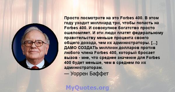 Просто посмотрите на это Forbes 400. В этом году уходит миллиард три, чтобы попасть на Forbes 400. И совокупное богатство просто ошеломляет. И эти люди платят федеральному правительству меньше процента своего общего