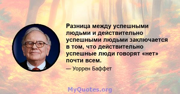 Разница между успешными людьми и действительно успешными людьми заключается в том, что действительно успешные люди говорят «нет» почти всем.