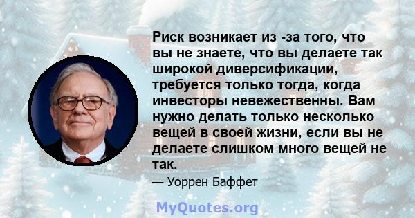 Риск возникает из -за того, что вы не знаете, что вы делаете так широкой диверсификации, требуется только тогда, когда инвесторы невежественны. Вам нужно делать только несколько вещей в своей жизни, если вы не делаете