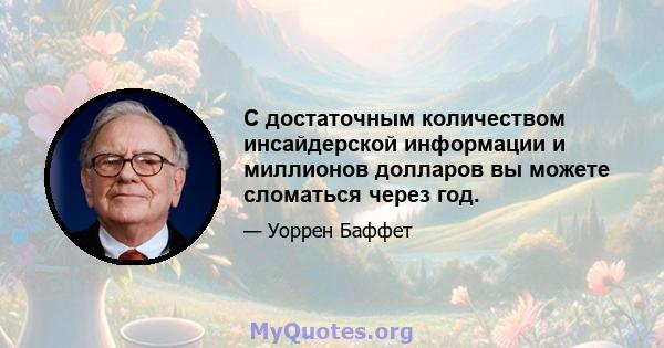 С достаточным количеством инсайдерской информации и миллионов долларов вы можете сломаться через год.