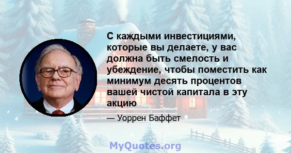 С каждыми инвестициями, которые вы делаете, у вас должна быть смелость и убеждение, чтобы поместить как минимум десять процентов вашей чистой капитала в эту акцию