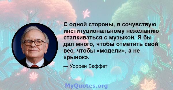 С одной стороны, я сочувствую институциональному нежеланию сталкиваться с музыкой. Я бы дал много, чтобы отметить свой вес, чтобы «модели», а не «рынок».