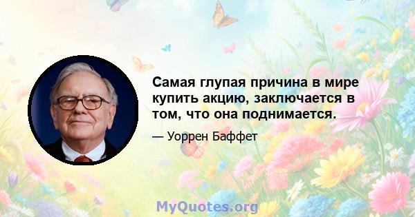 Самая глупая причина в мире купить акцию, заключается в том, что она поднимается.