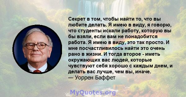 Секрет в том, чтобы найти то, что вы любите делать. Я имею в виду, я говорю, что студенты искали работу, которую вы бы взяли, если вам не понадобится работа. Я имею в виду, это так просто. И мне посчастливилось найти