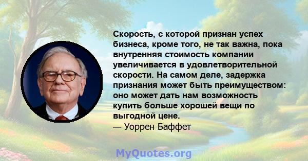 Скорость, с которой признан успех бизнеса, кроме того, не так важна, пока внутренняя стоимость компании увеличивается в удовлетворительной скорости. На самом деле, задержка признания может быть преимуществом: оно может