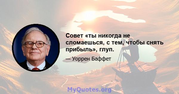 Совет «ты никогда не сломаешься, с тем, чтобы снять прибыль», глуп.