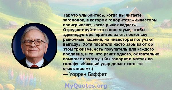 Так что улыбайтесь, когда вы читаете заголовок, в котором говорится: «Инвесторы проигрывают, когда рынок падает». Отредактируйте его в своем уме, чтобы «дезиндукторы проигрывают, поскольку рыночные падения, но инвесторы 