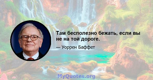 Там бесполезно бежать, если вы не на той дороге.