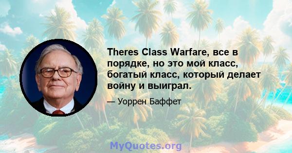 Theres Class Warfare, все в порядке, но это мой класс, богатый класс, который делает войну и выиграл.