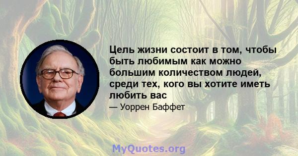 Цель жизни состоит в том, чтобы быть любимым как можно большим количеством людей, среди тех, кого вы хотите иметь любить вас