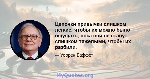 Цепочки привычки слишком легкие, чтобы их можно было ощущать, пока они не станут слишком тяжелыми, чтобы их разбили.