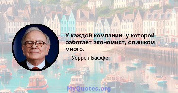 У каждой компании, у которой работает экономист, слишком много.