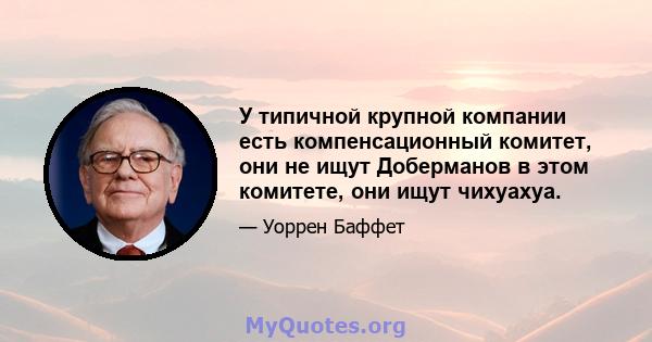 У типичной крупной компании есть компенсационный комитет, они не ищут Доберманов в этом комитете, они ищут чихуахуа.