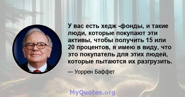 У вас есть хедж -фонды, и такие люди, которые покупают эти активы, чтобы получить 15 или 20 процентов, я имею в виду, что это покупатель для этих людей, которые пытаются их разгрузить.