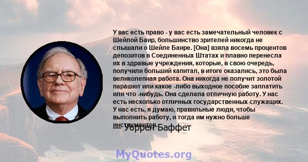 У вас есть право - у вас есть замечательный человек с Шейлой Баир, большинство зрителей никогда не слышали о Шейле Баире. [Она] взяла восемь процентов депозитов в Соединенных Штатах и ​​плавно перенесла их в здравые