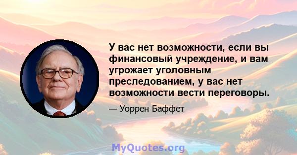 У вас нет возможности, если вы финансовый учреждение, и вам угрожает уголовным преследованием, у вас нет возможности вести переговоры.