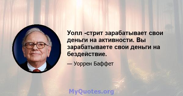 Уолл -стрит зарабатывает свои деньги на активности. Вы зарабатываете свои деньги на бездействие.