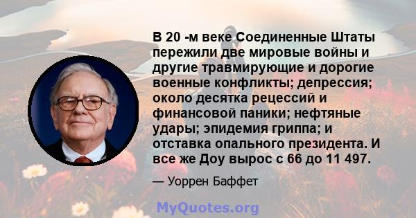 В 20 -м веке Соединенные Штаты пережили две мировые войны и другие травмирующие и дорогие военные конфликты; депрессия; около десятка рецессий и финансовой паники; нефтяные удары; эпидемия гриппа; и отставка опального