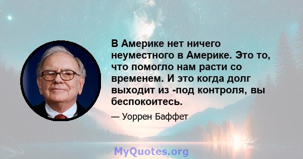 В Америке нет ничего неуместного в Америке. Это то, что помогло нам расти со временем. И это когда долг выходит из -под контроля, вы беспокоитесь.