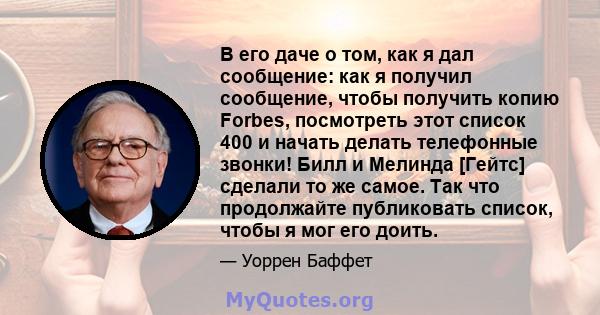 В его даче о том, как я дал сообщение: как я получил сообщение, чтобы получить копию Forbes, посмотреть этот список 400 и начать делать телефонные звонки! Билл и Мелинда [Гейтс] сделали то же самое. Так что продолжайте